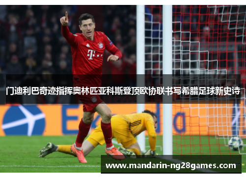 门迪利巴奇迹指挥奥林匹亚科斯登顶欧协联书写希腊足球新史诗