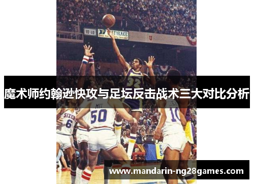 魔术师约翰逊快攻与足坛反击战术三大对比分析