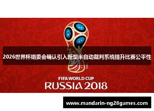 2026世界杯组委会确认引入新型半自动裁判系统提升比赛公平性