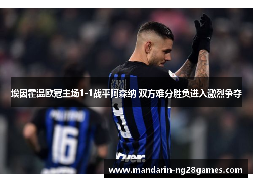 埃因霍温欧冠主场1-1战平阿森纳 双方难分胜负进入激烈争夺