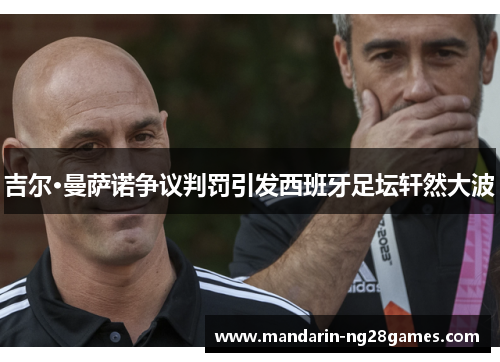 吉尔·曼萨诺争议判罚引发西班牙足坛轩然大波