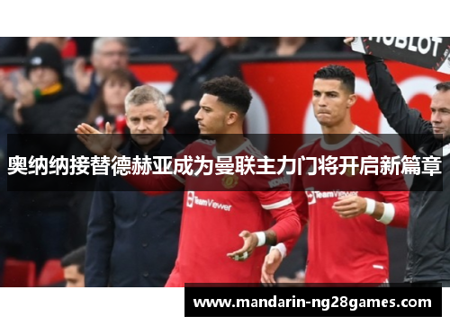 奥纳纳接替德赫亚成为曼联主力门将开启新篇章