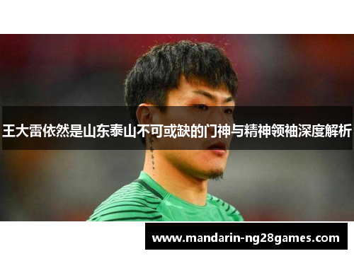 王大雷依然是山东泰山不可或缺的门神与精神领袖深度解析