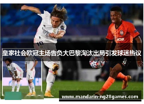 皇家社会欧冠主场告负大巴黎淘汰出局引发球迷热议