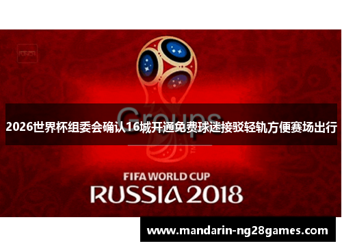 2026世界杯组委会确认16城开通免费球迷接驳轻轨方便赛场出行