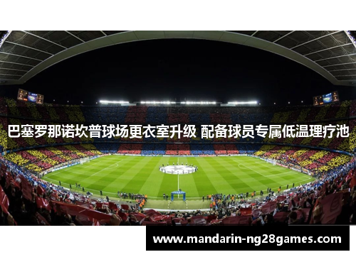 巴塞罗那诺坎普球场更衣室升级 配备球员专属低温理疗池