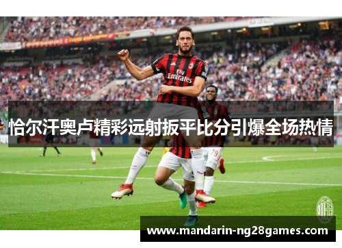 恰尔汗奥卢精彩远射扳平比分引爆全场热情