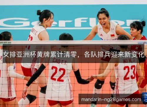 女排亚洲杯黄牌累计清零，各队排兵迎来新变化