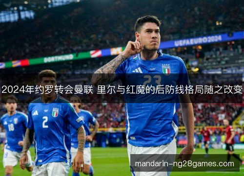 2024年约罗转会曼联 里尔与红魔的后防线格局随之改变 2024年约罗转会曼联 里尔与红魔的后防线格局随之改变